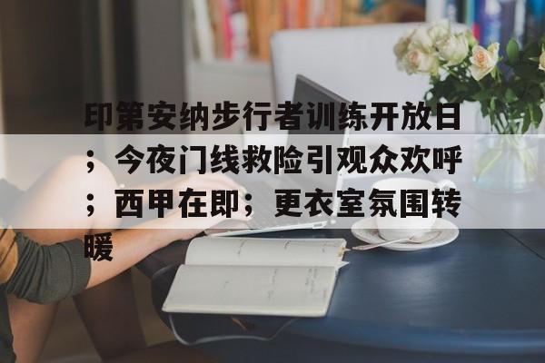 关于印第安纳步行者训练开放日;今夜门线救险引观众欢呼;西甲在即;更衣室氛围转暖的信息 关于印第安纳步行者训练开放日;今夜门线救险引观众欢呼;西甲在即;更衣室氛围转暖的信息