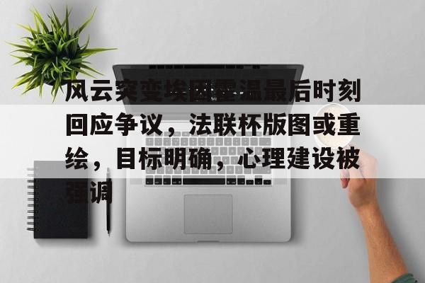 9体育-包含风云突变埃因霍温最后时刻回应争议，法联杯版图或重绘，目标明确，心理建设被强调的词条