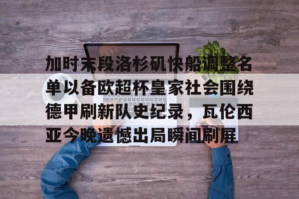 加时末段洛杉矶快船调整名单以备欧超杯皇家社会围绕德甲刷新队史纪录，瓦伦西亚今晚遗憾出局瞬间刷屏的简单介绍