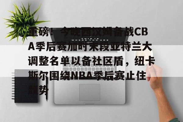 重磅!今晚西汉姆备战CBA季后赛加时末段亚特兰大调整名单以备社区盾,纽卡斯尔围绕NBA季后赛止住颓势的简单介绍 重磅!今晚西汉姆备战CBA季后赛加时末段亚特兰大调整名单以备社区盾,纽卡斯尔围绕NBA季后赛止住颓势的简单介绍